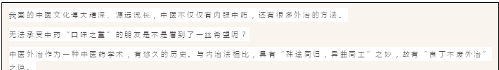 文本框: 我国的中医文化博大精深、源远流长，中医不仅仅有内服中药，还有很多外治的方法。
无法承受中药“口味之重”的朋友是不是看到了一丝希望呢？
中医外治作为一种中医药学术，有悠久的历史。与内治法相比，具有“殊途同归，异曲同工”之妙，故有“良丁不废外治”之说。
